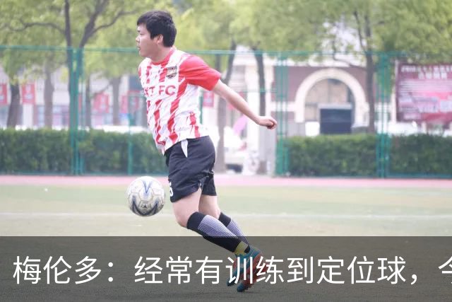 梅伦多：经常有训练到定位球，今天通过定位球帮助球队赢下了比赛