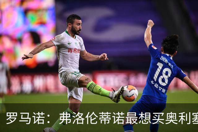 罗马诺：弗洛伦蒂诺最想买奥利塞，认为他是真正的银河战舰球星