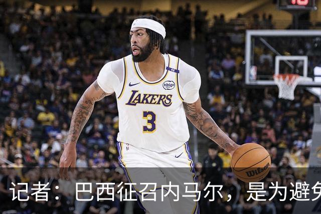记者：巴西征召内马尔，是为避免他缺席成为球队表现不佳的借口