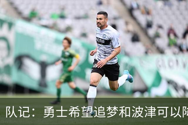 队记：勇士希望追梦和波津可以降薪续约 霍福德&梅尔顿去向未定