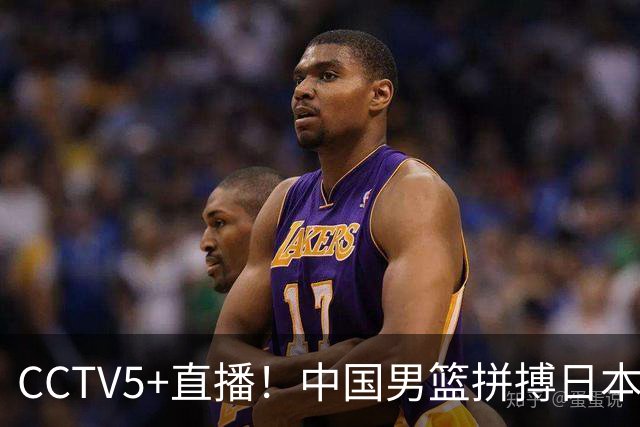CCTV5+直播！中国男篮拼搏日本男篮，杨瀚森领衔12人阵容出炉！